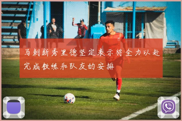 马刺新秀里德坚定表示将全力以赴完成教练和队友的安排
