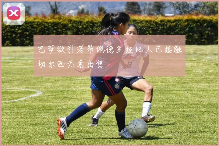 巴萨欲引若昂佩德罗经纪人已接触切尔西无意出售
