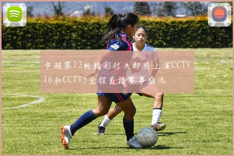 中超第13轮精彩对决即将上演CCTV16和CCTV5全程直播赛事盛况