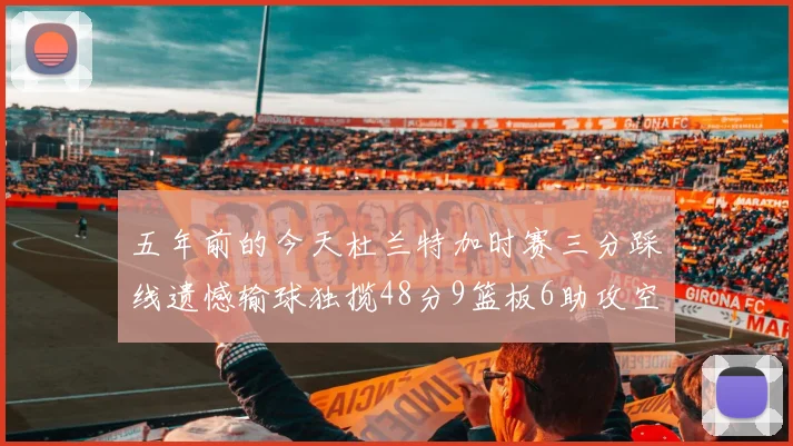 五年前的今天杜兰特加时赛三分踩线遗憾输球独揽48分9篮板6助攻空砍成悲剧