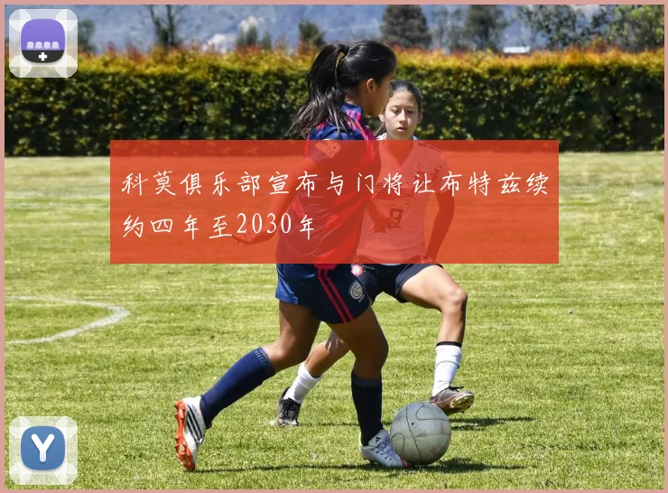 科莫俱乐部宣布与门将让布特兹续约四年至2030年