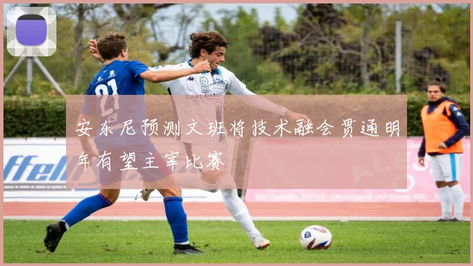 安东尼预测文班将技术融会贯通明年有望主宰比赛