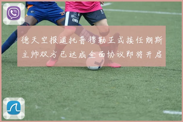 德天空报道托普穆勒正式接任朗斯主帅双方已达成全面协议即将开启新篇章