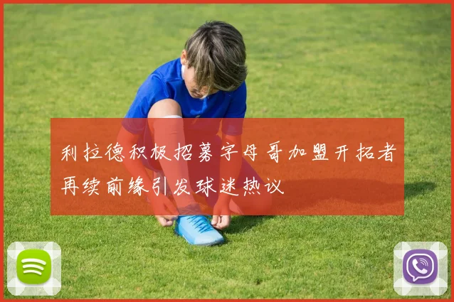 利拉德积极招募字母哥加盟开拓者再续前缘引发球迷热议