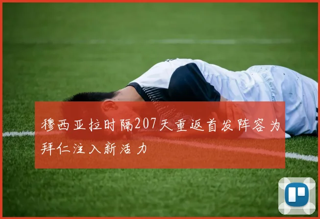 穆西亚拉时隔207天重返首发阵容为拜仁注入新活力