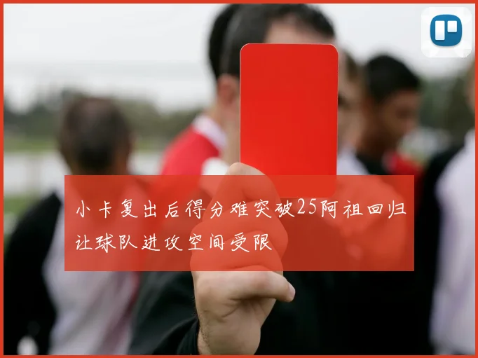 小卡复出后得分难突破25阿祖回归让球队进攻空间受限