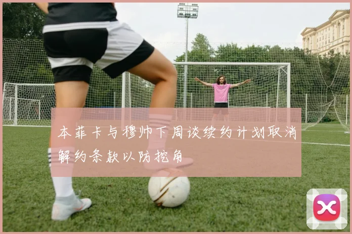 本菲卡与穆帅下周谈续约计划取消解约条款以防挖角